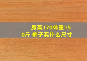 身高170体重150斤 裤子买什么尺寸